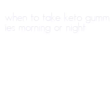 when to take keto gummies morning or night