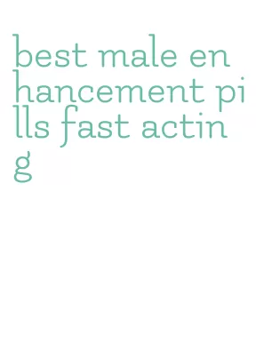 best male enhancement pills fast acting