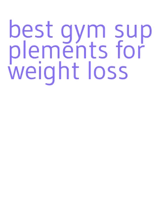 best gym supplements for weight loss