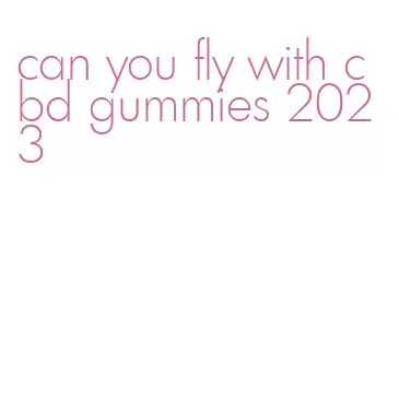 can you fly with cbd gummies 2023