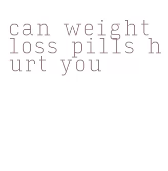 can weight loss pills hurt you