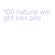 100 natural weight loss pills