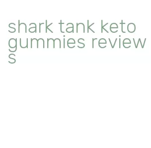 shark tank keto gummies reviews