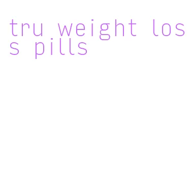 tru weight loss pills