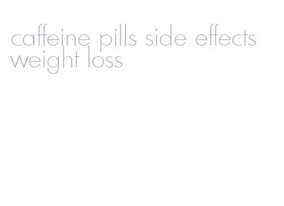 caffeine pills side effects weight loss