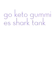 go keto gummies shark tank