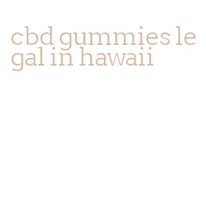 cbd gummies legal in hawaii