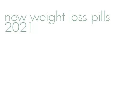 new weight loss pills 2021