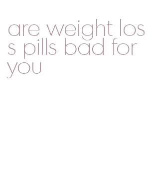 are weight loss pills bad for you