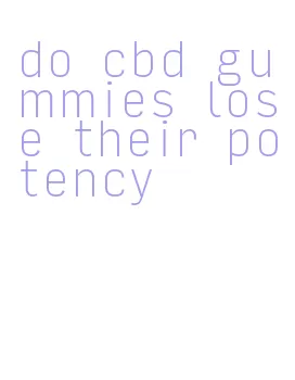 do cbd gummies lose their potency