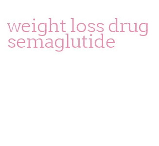 weight loss drug semaglutide