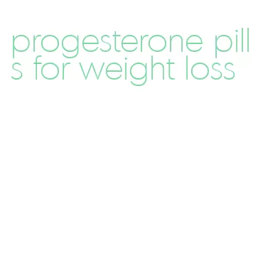 progesterone pills for weight loss