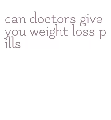 can doctors give you weight loss pills