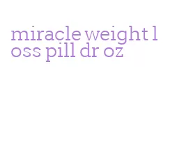 miracle weight loss pill dr oz