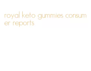 royal keto gummies consumer reports