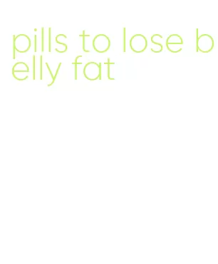 pills to lose belly fat