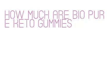 how much are bio pure keto gummies