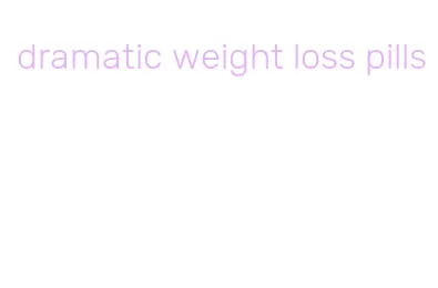 dramatic weight loss pills