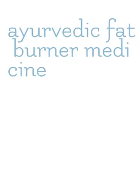 ayurvedic fat burner medicine