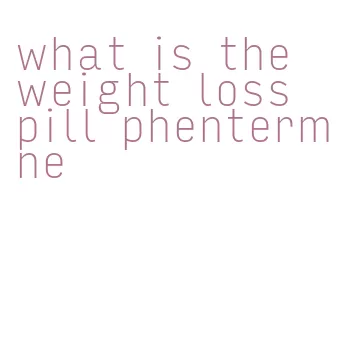 what is the weight loss pill phentermine