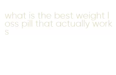 what is the best weight loss pill that actually works