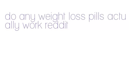 do any weight loss pills actually work reddit