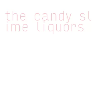 the candy slime liquors