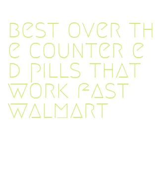 best over the counter ed pills that work fast walmart