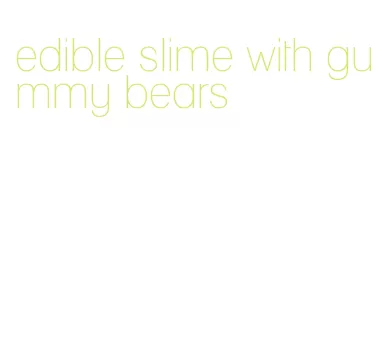 edible slime with gummy bears