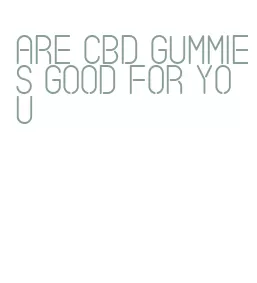 are cbd gummies good for you