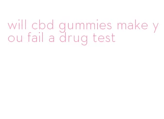 will cbd gummies make you fail a drug test