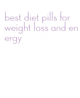 best diet pills for weight loss and energy