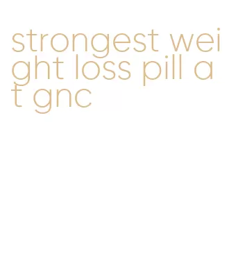 strongest weight loss pill at gnc