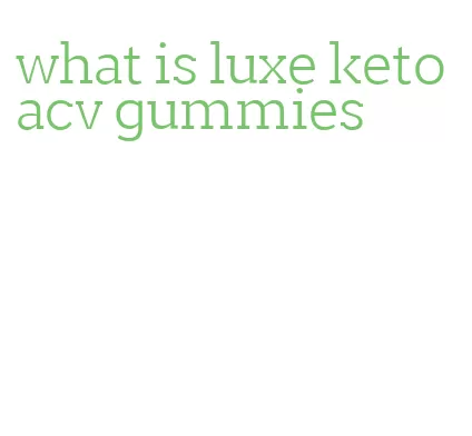 what is luxe keto acv gummies