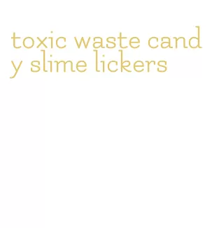 toxic waste candy slime lickers