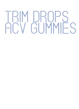 trim drops acv gummies