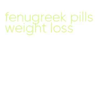 fenugreek pills weight loss