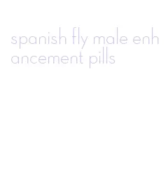 spanish fly male enhancement pills