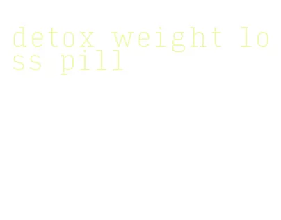 detox weight loss pill