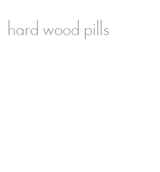 hard wood pills