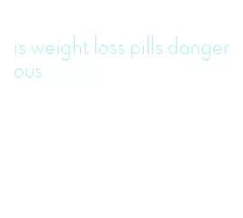 is weight loss pills dangerous