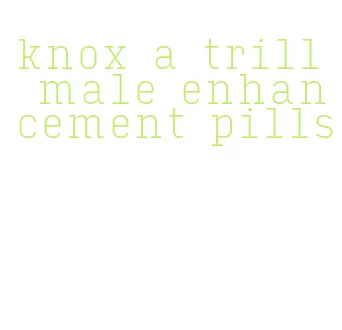 knox a trill male enhancement pills