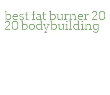 best fat burner 2020 bodybuilding