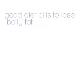 good diet pills to lose belly fat