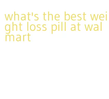 what's the best weight loss pill at walmart