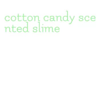 cotton candy scented slime