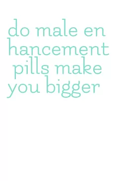 do male enhancement pills make you bigger