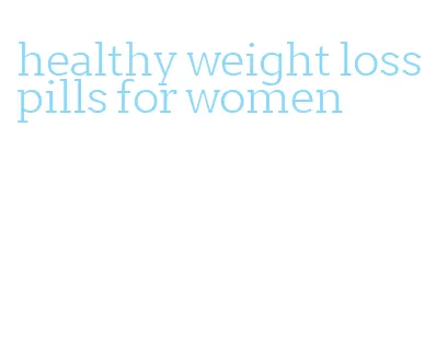 healthy weight loss pills for women