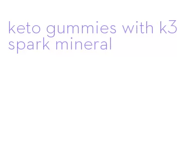 keto gummies with k3 spark mineral