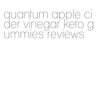 quantum apple cider vinegar keto gummies reviews